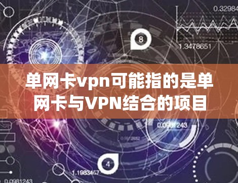 单网卡vpn可能指的是单网卡与VPN结合的项目或技术。单网卡通常指的是网络接口,用于连接多个设备,而VPN则是通过网络实现数据加密、安全传输的信息访问。以下是一些可能的解释和应用 单网卡vpn可能指的是单网卡与VPN结合的项目或技术。单网卡通常指的是网络接口,用于连接多个设备,而VPN则是通过网络实现数据加密、安全传输的信息访问。以下是一些可能的解释和应用