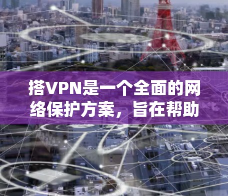 搭VPN是一个全面的网络保护方案,旨在帮助用户在安全、高效的网络环境下的移动通信。以下是一个系统化的指南,帮助您顺利搭建VPN 搭VPN是一个全面的网络保护方案,旨在帮助用户在安全、高效的网络环境下的移动通信。以下是一个系统化的指南,帮助您顺利搭建VPN