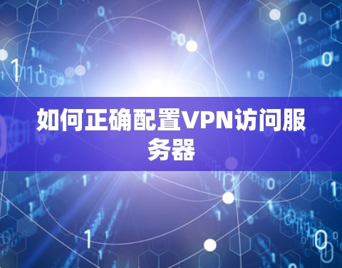 如何正确配置VPN访问服务器 如何正确配置VPN访问服务器