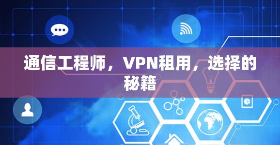 通信工程师,VPN租用,选择的秘籍 通信工程师,VPN租用,选择的秘籍