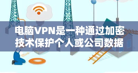 电脑VPN是一种通过加密技术保护个人或公司数据的安全协议，主要用于远程登录、视频会议和在线游戏等场景。以下是使用电脑VPN的步骤和方法