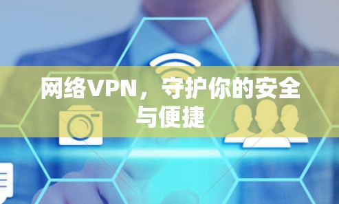 网络VPN,守护你的安全与便捷 网络VPN,守护你的安全与便捷