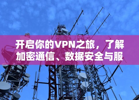 开启你的VPN之旅,了解加密通信、数据安全与服务覆盖的全深入了解 开启你的VPN之旅,了解加密通信、数据安全与服务覆盖的全深入了解