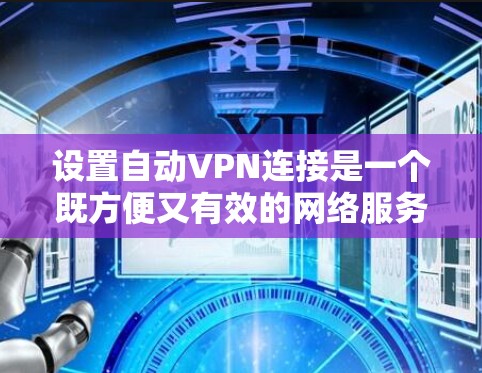 设置自动VPN连接是一个既方便又有效的网络服务，以下是详细的步骤和注意事项