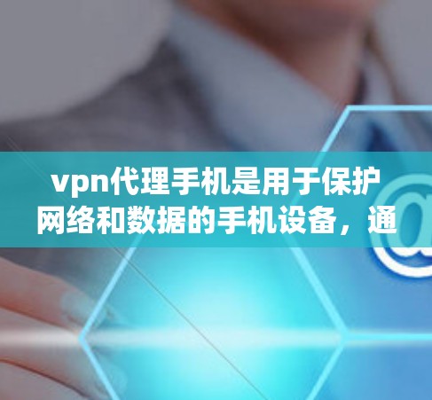 vpn代理手机是用于保护网络和数据的手机设备，通常支持加密传输、多设备协同、用户管理等功能。以下是一些关键点