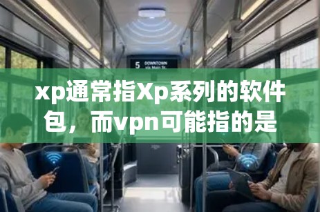 xp通常指Xp系列的软件包，而vpn可能指的是VPN（VLAN，虚拟网络接口）或WebVPN等VPN服务。以下是一些关于如何连接VPN或使用Xp软件包的常见问题和解决方案