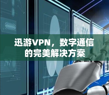 迅游VPN，数字通信的完美解决方案