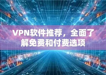 VPN软件推荐，全面了解免费和付费选项