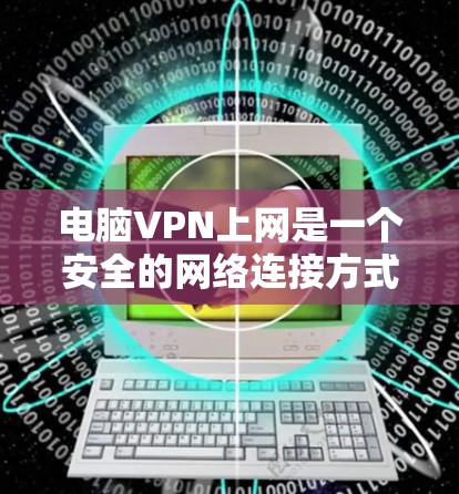 电脑VPN上网是一个安全的网络连接方式，适合在没有Wi-Fi的情况下使用。以下是详细的步骤指南，帮助你安全地使用电脑VPN