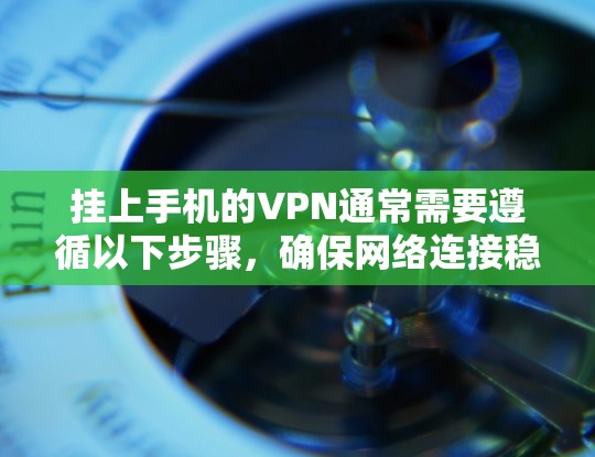 挂上手机的VPN通常需要遵循以下步骤，确保网络连接稳定且功能正常