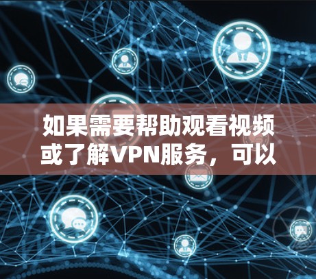 如果需要帮助观看视频或了解VPN服务，可以提供以下信息或建议