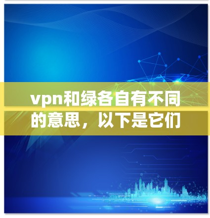 vpn和绿各自有不同的意思，以下是它们的解释