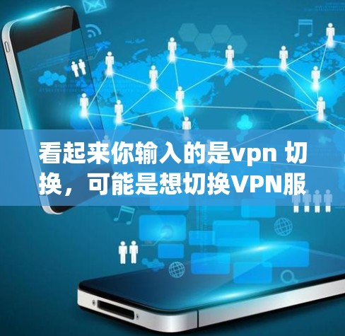 看起来你输入的是vpn 切换，可能是想切换VPN服务。VPN切换通常是通过以下步骤完成的