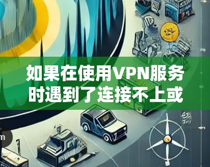 如果在使用VPN服务时遇到了连接不上或无法使用的问题,以下是一些可能的解决方法 如果在使用VPN服务时遇到了连接不上或无法使用的问题,以下是一些可能的解决方法