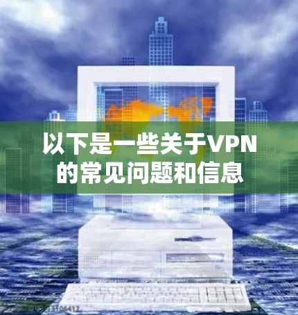 以下是一些关于VPN的常见问题和信息 以下是一些关于VPN的常见问题和信息