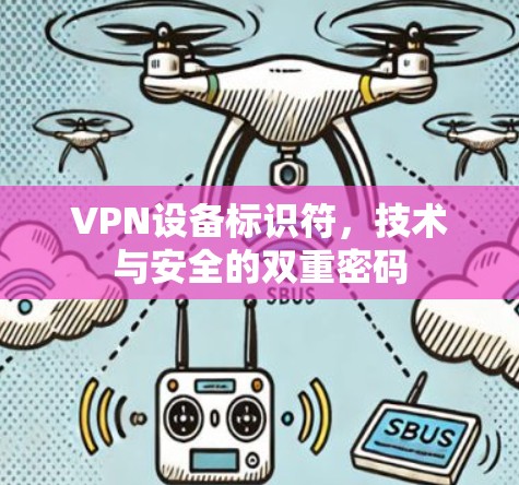 VPN设备标识符,技术与安全的双重密码 VPN设备标识符,技术与安全的双重密码