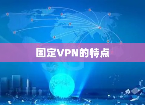 固定VPN的特点 固定VPN的特点