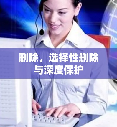 删除,选择性删除与深度保护 删除,选择性删除与深度保护