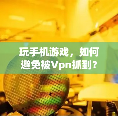 玩手机游戏，如何避免被Vpn抓到？