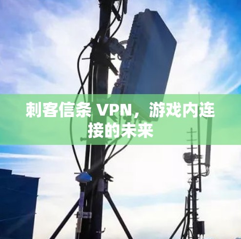 刺客信条 VPN,游戏内连接的未来 刺客信条 VPN,游戏内连接的未来