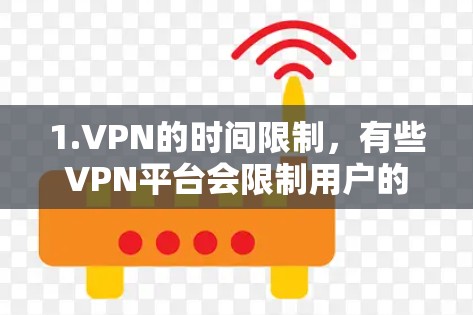 1.VPN的时间限制，有些VPN平台会限制用户的使用时间，用户在特定时间段内可以使用VPN服务，超过时间后需要重新登录或购买新的服务