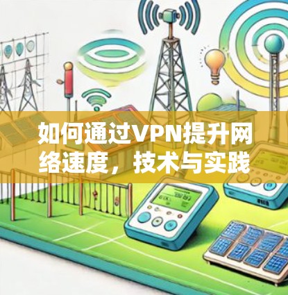 如何通过VPN提升网络速度，技术与实践的结合
