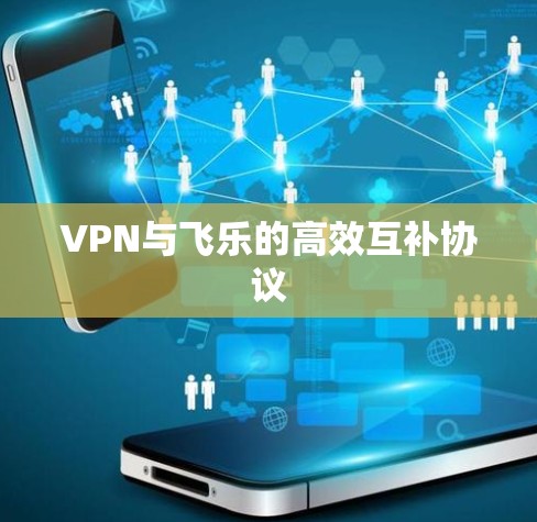 VPN与飞乐的高效互补协议
