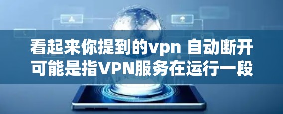 看起来你提到的vpn 自动断开可能是指VPN服务在运行一段时间后自动关闭，或者某些情况下无法正常工作。以下是一些可能的解释和解决方案