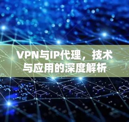 VPN与IP代理,技术与应用的深度解析 VPN与IP代理,技术与应用的深度解析