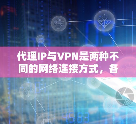 代理IP与VPN是两种不同的网络连接方式,各有其独特的应用场景和特点。以下是对这两种技术的详细介绍 代理IP与VPN是两种不同的网络连接方式,各有其独特的应用场景和特点。以下是对这两种技术的详细介绍