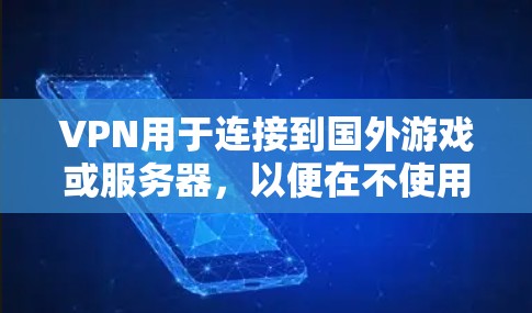 VPN用于连接到国外游戏或服务器，以便在不使用本地设备的情况下访问游戏。当您提到VPN美服LOL时，可能是指通过VPN连接到原神（原神全名，神异之刃）的美版游戏
