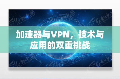 加速器与VPN，技术与应用的双重挑战