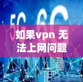 如果vpn 无法上网问题持续存在，建议您