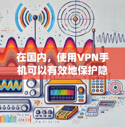 在国内,使用VPN手机可以有效地保护隐私并访问加密的网络环境。以下是一些国内 popular 的VPN手机型号及其特点 在国内,使用VPN手机可以有效地保护隐私并访问加密的网络环境。以下是一些国内 popular 的VPN手机型号及其特点