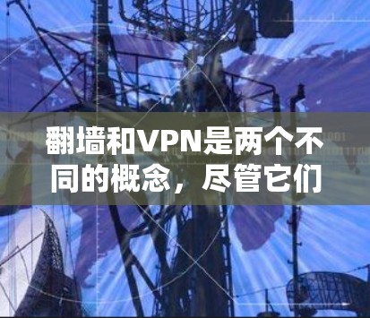 翻墙和VPN是两个不同的概念,尽管它们都涉及通过互联网访问信息,但它们的定义和用途有所不同。以下是对它们的详细分析 翻墙和VPN是两个不同的概念,尽管它们都涉及通过互联网访问信息,但它们的定义和用途有所不同。以下是对它们的详细分析