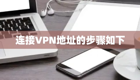 连接VPN地址的步骤如下 连接VPN地址的步骤如下