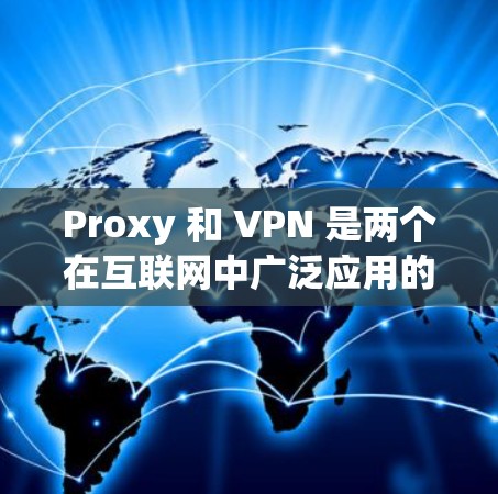 Proxy 和 VPN 是两个在互联网中广泛应用的技术，尽管它们在功能和用途上有不同，但它们都依赖于互联网环境。以下是对两者的核心区别和联系的详细总结