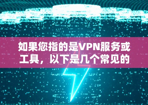 如果您指的是VPN服务或工具,以下是几个常见的VPN推荐 如果您指的是VPN服务或工具,以下是几个常见的VPN推荐