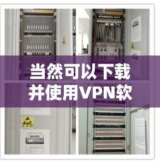 当然可以下载并使用VPN软件来保护您的数据和隐私。以下是使用VPN软件的基本步骤