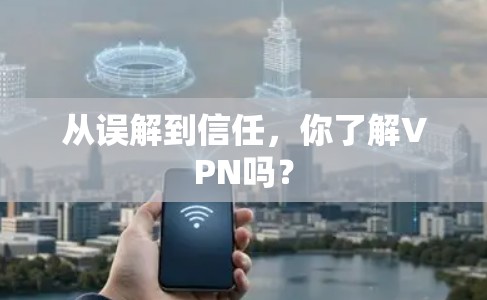 从误解到信任,你了解VPN吗? 从误解到信任,你了解VPN吗?