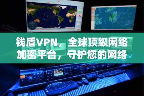 钱盾VPN,全球顶级网络加密平台,守护您的网络安全 钱盾VPN,全球顶级网络加密平台,守护您的网络安全