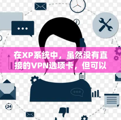 在XP系统中，虽然没有直接的VPN选项卡，但可以通过Windows 1或其他系统设置来实现VPN功能。以下是逐步指南