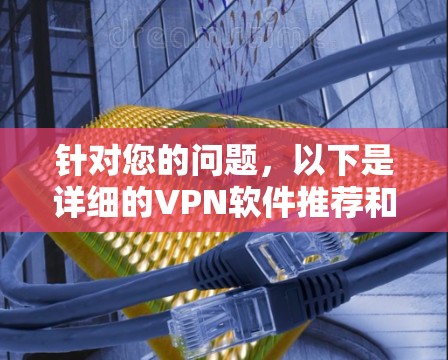 针对您的问题，以下是详细的VPN软件推荐和使用指南