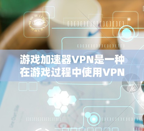 游戏加速器VPN是一种在游戏过程中使用VPN加速功能的技术,结合了游戏加速和VPN的技术,旨在提升游戏性能。以下是针对游戏加速器VPN的详细步骤 游戏加速器VPN是一种在游戏过程中使用VPN加速功能的技术,结合了游戏加速和VPN的技术,旨在提升游戏性能。以下是针对游戏加速器VPN的详细步骤