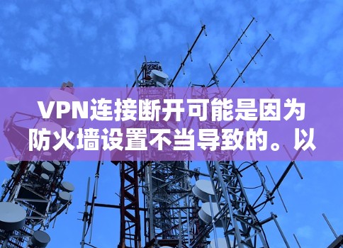 VPN连接断开可能是因为防火墙设置不当导致的。以下是几种可能的原因和解决方法 VPN连接断开可能是因为防火墙设置不当导致的。以下是几种可能的原因和解决方法