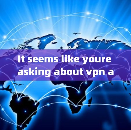 It seems like youre asking about vpn and 梯子.Let me clarify: It seems like youre asking about vpn and 梯子.Let me clarify: