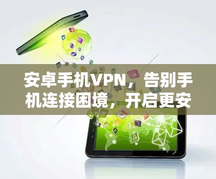 安卓手机VPN,告别手机连接困境,开启更安全的连接方式 安卓手机VPN,告别手机连接困境,开启更安全的连接方式