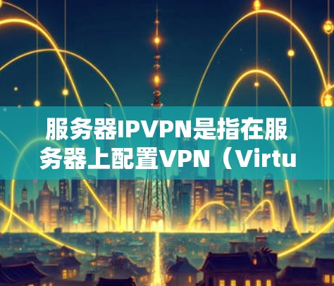 服务器IPVPN是指在服务器上配置VPN(Virtual Private Network)以实现数据传输和安全通信。以下是一些基本步骤和要点 服务器IPVPN是指在服务器上配置VPN(Virtual Private Network)以实现数据传输和安全通信。以下是一些基本步骤和要点
