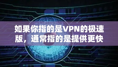 如果你指的是VPN的极速版，通常指的是提供更快、更安全、或更高级的功能的VPN服务。极速版VPN可能会包括以下特征