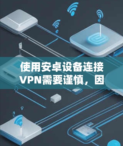 使用安卓设备连接VPN需要谨慎，因为安卓设备的安全性不如手机，存在较高的风险。以下是关于如何安全登录并使用安卓设备连接VPN的建议